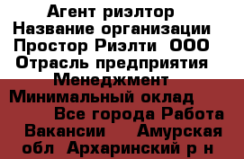 Агент-риэлтор › Название организации ­ Простор-Риэлти, ООО › Отрасль предприятия ­ Менеджмент › Минимальный оклад ­ 150 000 - Все города Работа » Вакансии   . Амурская обл.,Архаринский р-н